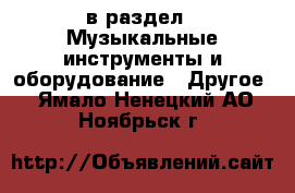  в раздел : Музыкальные инструменты и оборудование » Другое . Ямало-Ненецкий АО,Ноябрьск г.